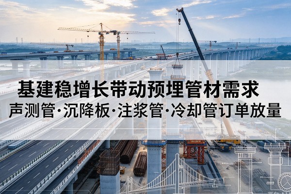 上街基建稳增长带动预埋监测管材需求，声测管、沉降板、注浆管订单持续放量