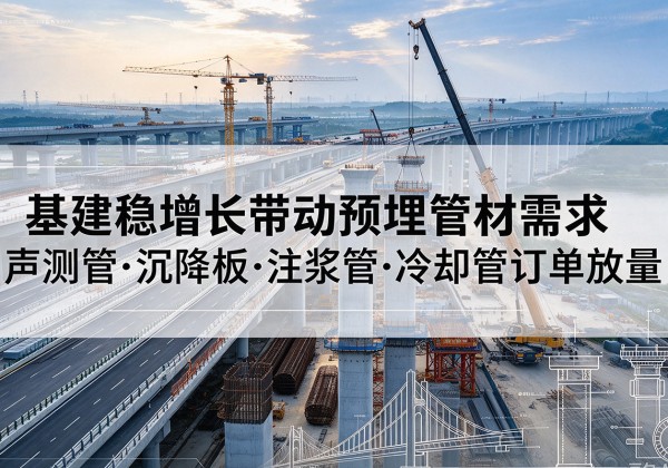 上街基建稳增长带动预埋监测管材需求，声测管、沉降板、注浆管订单持续放量